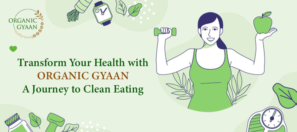 Transform your health with Organic Gyaan: A Journey to Clean Eating